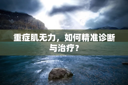 重症肌无力，如何精准诊断与治疗？