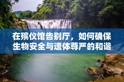 在殡仪馆告别厅，如何确保生物安全与遗体尊严的和谐共存？