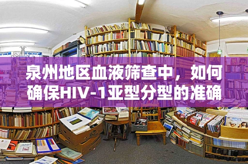 泉州地区血液筛查中，如何确保HIV-1亚型分型的准确性？