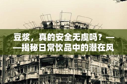 豆浆，真的安全无虞吗？——揭秘日常饮品中的潜在风险