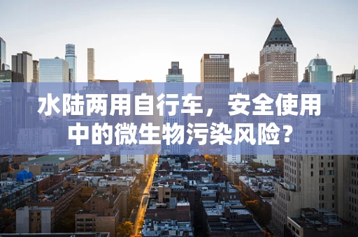 水陆两用自行车，安全使用中的微生物污染风险？