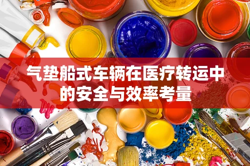 气垫船式车辆在医疗转运中的安全与效率考量