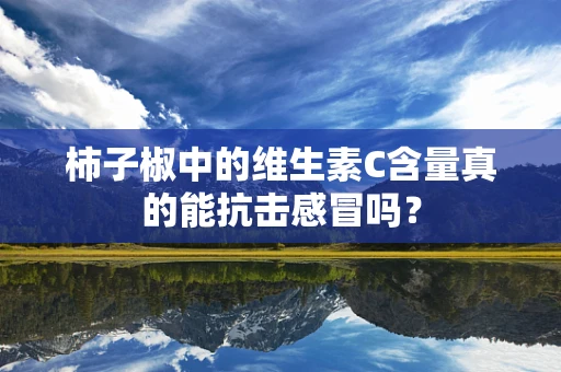 柿子椒中的维生素C含量真的能抗击感冒吗？