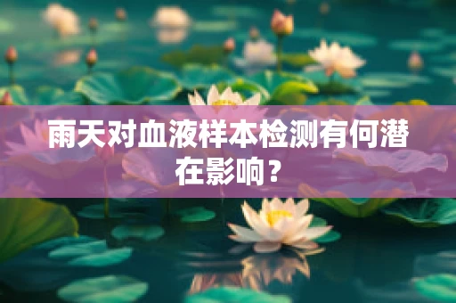 雨天对血液样本检测有何潜在影响？