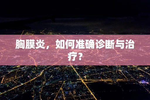 胸膜炎，如何准确诊断与治疗？