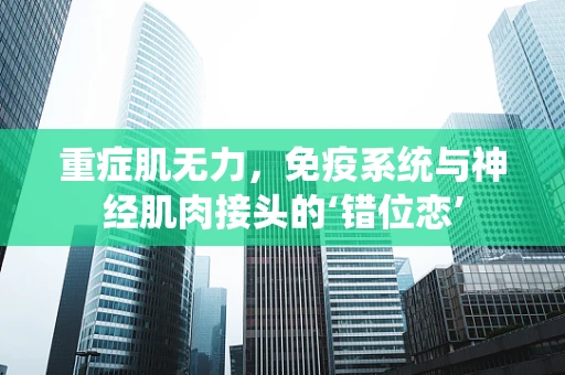 重症肌无力，免疫系统与神经肌肉接头的‘错位恋’
