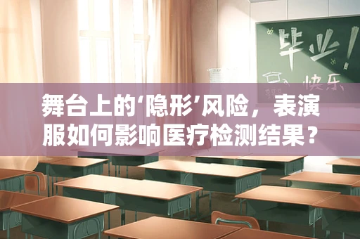 舞台上的‘隐形’风险，表演服如何影响医疗检测结果？