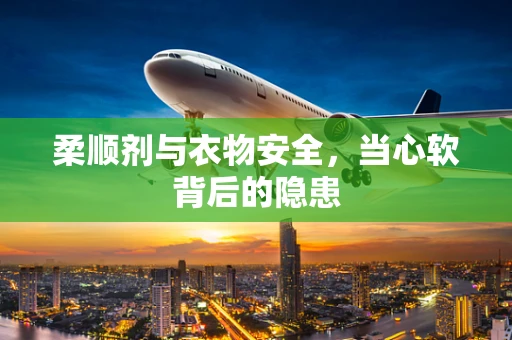 柔顺剂与衣物安全，当心软背后的隐患