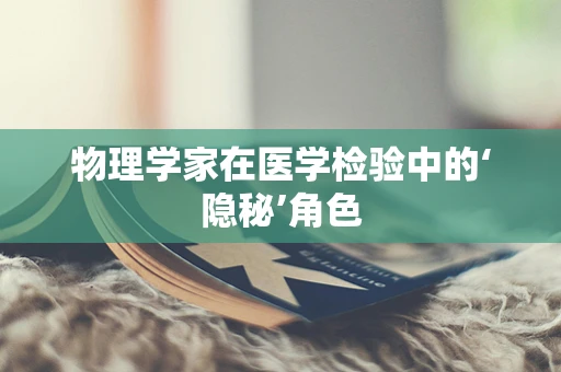 物理学家在医学检验中的‘隐秘’角色