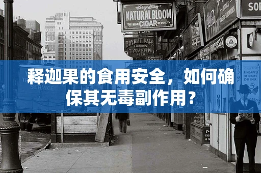 释迦果的食用安全，如何确保其无毒副作用？