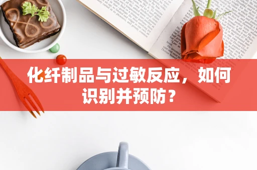 化纤制品与过敏反应，如何识别并预防？