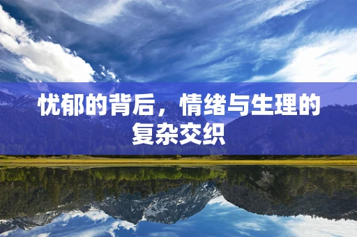 忧郁的背后，情绪与生理的复杂交织