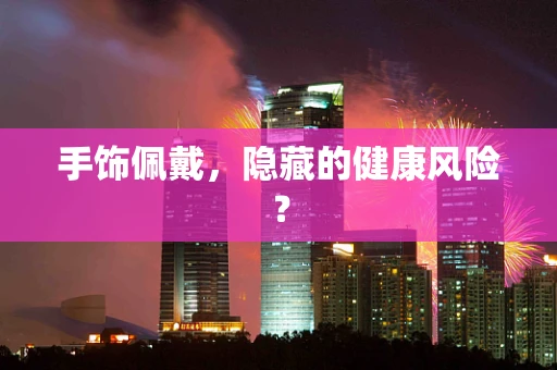 手饰佩戴，隐藏的健康风险？