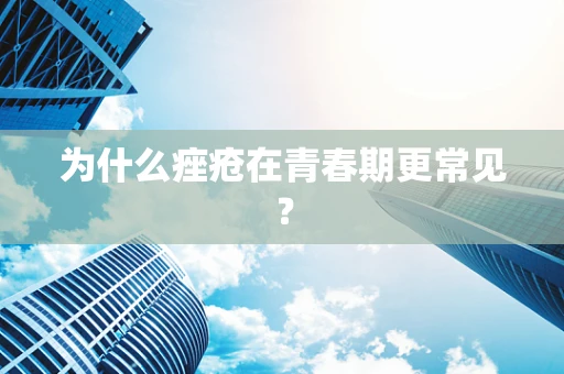 为什么痤疮在青春期更常见？