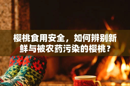 樱桃食用安全，如何辨别新鲜与被农药污染的樱桃？