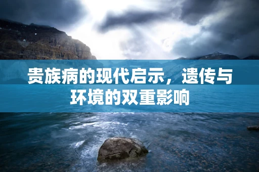 贵族病的现代启示，遗传与环境的双重影响