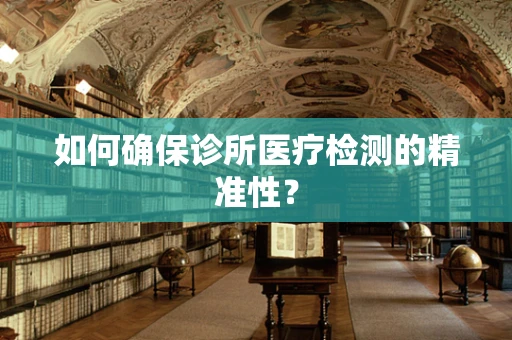 如何确保诊所医疗检测的精准性？