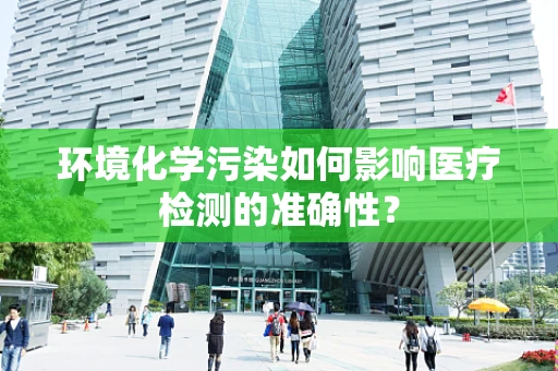 环境化学污染如何影响医疗检测的准确性？