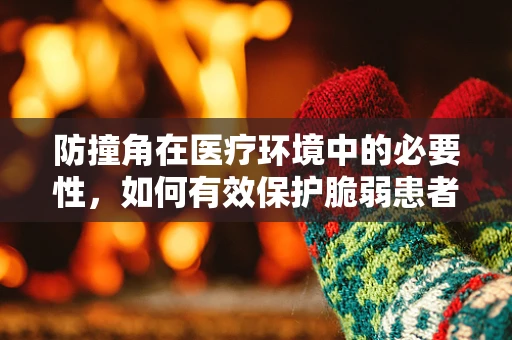 防撞角在医疗环境中的必要性，如何有效保护脆弱患者？