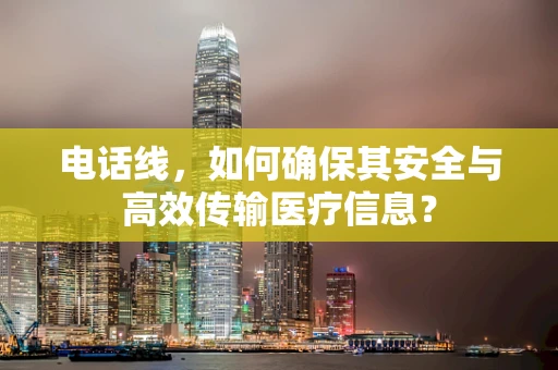 电话线，如何确保其安全与高效传输医疗信息？