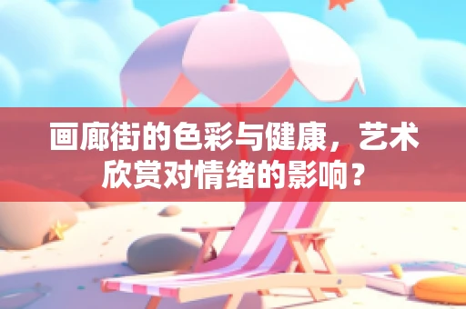 画廊街的色彩与健康，艺术欣赏对情绪的影响？