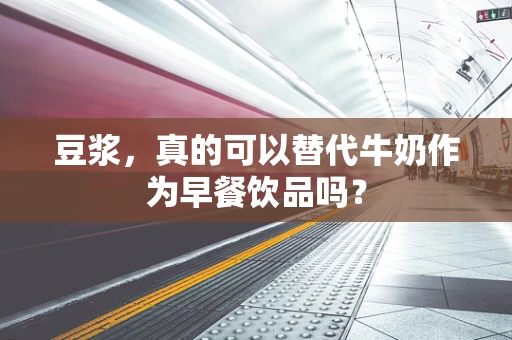 豆浆，真的可以替代牛奶作为早餐饮品吗？