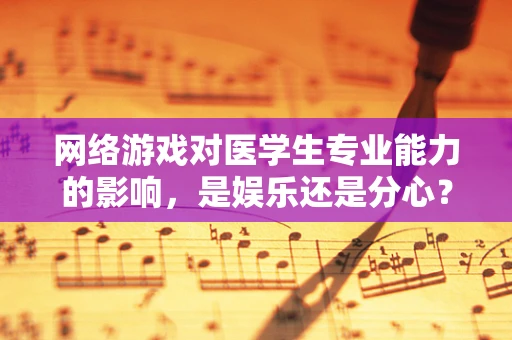 网络游戏对医学生专业能力的影响，是娱乐还是分心？