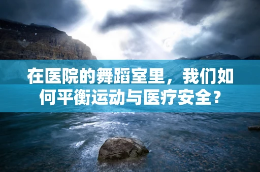 在医院的舞蹈室里，我们如何平衡运动与医疗安全？