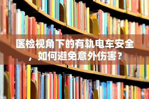 医检视角下的有轨电车安全，如何避免意外伤害？