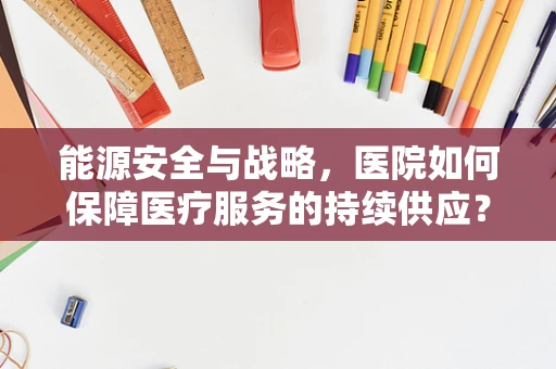 能源安全与战略，医院如何保障医疗服务的持续供应？