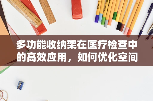 多功能收纳架在医疗检查中的高效应用，如何优化空间与流程？
