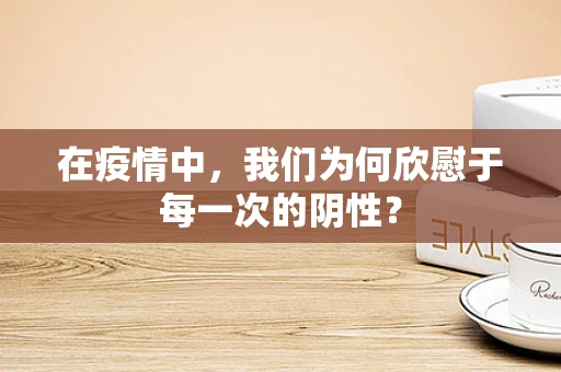 在疫情中，我们为何欣慰于每一次的阴性？