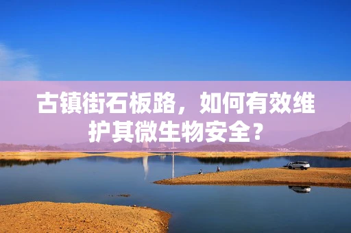 古镇街石板路，如何有效维护其微生物安全？
