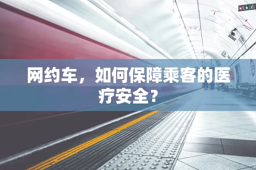 网约车，如何保障乘客的医疗安全？