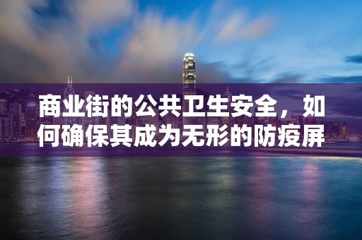 商业街的公共卫生安全，如何确保其成为无形的防疫屏障？