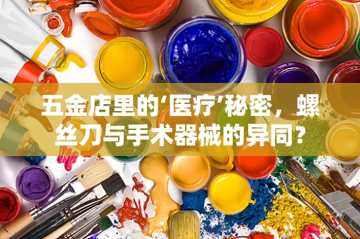 五金店里的‘医疗’秘密，螺丝刀与手术器械的异同？