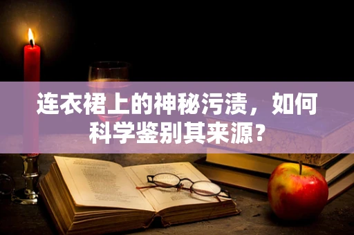 连衣裙上的神秘污渍，如何科学鉴别其来源？