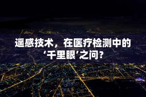 遥感技术，在医疗检测中的‘千里眼’之问？