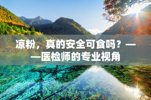 凉粉，真的安全可食吗？——医检师的专业视角