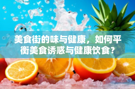 美食街的味与健康，如何平衡美食诱惑与健康饮食？