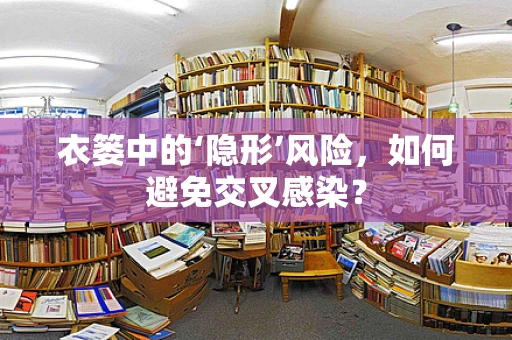 衣篓中的‘隐形’风险，如何避免交叉感染？