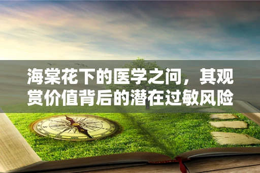 海棠花下的医学之问，其观赏价值背后的潜在过敏风险