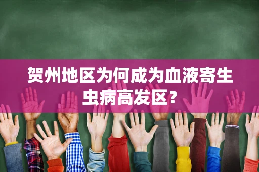 贺州地区为何成为血液寄生虫病高发区？