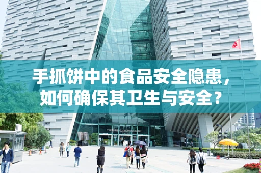 手抓饼中的食品安全隐患，如何确保其卫生与安全？