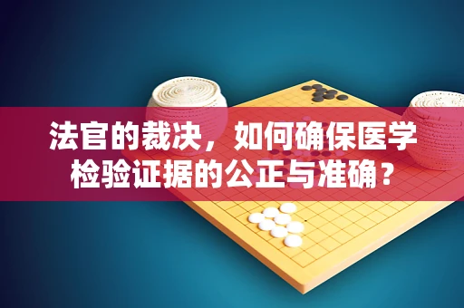 法官的裁决，如何确保医学检验证据的公正与准确？