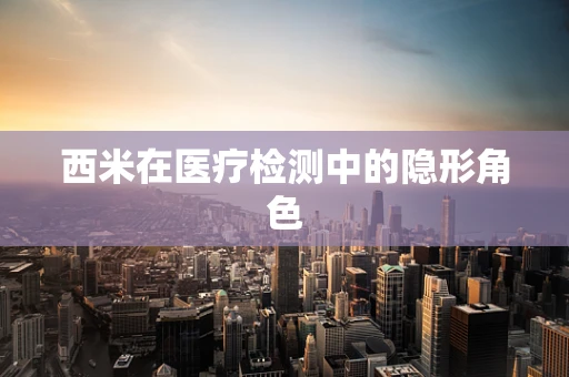 西米在医疗检测中的隐形角色