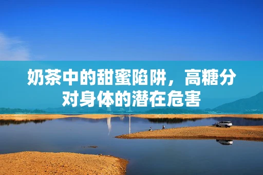 奶茶中的甜蜜陷阱，高糖分对身体的潜在危害