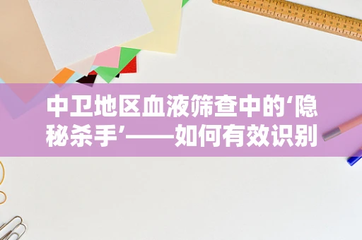 中卫地区血液筛查中的‘隐秘杀手’——如何有效识别并防控丙型肝炎？