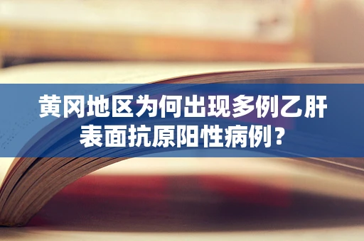 黄冈地区为何出现多例乙肝表面抗原阳性病例？