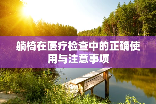 躺椅在医疗检查中的正确使用与注意事项
